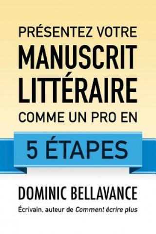 Kniha Présentez Votre Manuscrit Littéraire Comme Un Pro En 5 Étapes Dominic Bellavance