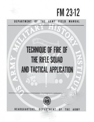 Kniha FM 23-12 Technique of Fire of the Rifle Squad and Tactical Applications United States Department Army