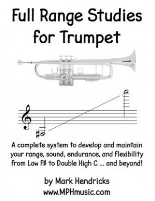 Kniha Full Range Studies for Trumpet: A complete system to develop and maintain your range, sound, endurance, and flexibility from Low F# to Double High C . Mark Hendricks