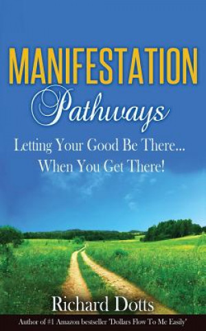 Könyv Manifestation Pathways: Letting Your Good Be There... When You Get There! Richard Dotts