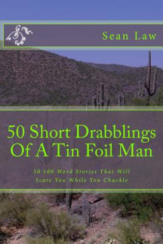 Kniha 50 Short Drabblings Of A Tin Foil Man: 50 100 Word Stories That Will Scare You While You Chuckle MR Sean Law