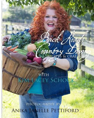 Книга Back Roads Country Living with Kim Lacey Schock: Explore the recipes and crafts of Virginia Back Roads Country Living Kim Lacey Schock