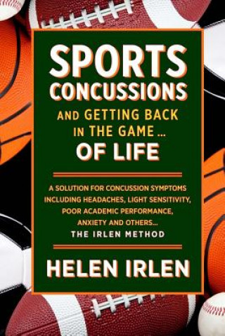 Könyv Sports Concussions and Getting Back in the Game... of Life: A solution for concussion symptoms including headaches, light sensitivity, poor academic p Helen Irlen