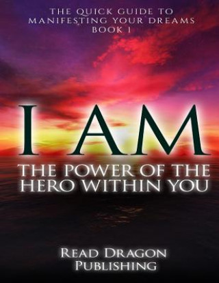 Kniha I Am: The Power of the Hero within You: Plus 3 bonus books: The Quick Guide to Manifesting You Dreams Read Dragon Publishing