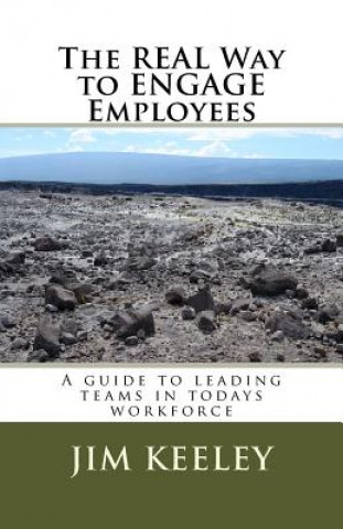 Carte The Real Way to ENGAGE Employees: A guide to leading teams in todays workforce Jim C Keeley