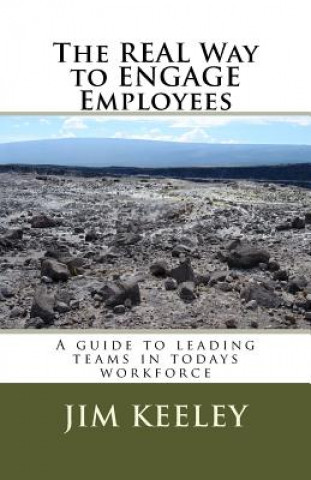 Kniha The Real Way to ENGAGE Employees: A guide to leading teams in todays workforce Jim C Keeley