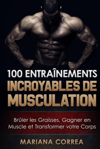 Carte 100 ENTRAINEMENTS INCROYABLES De MUSCULATION: Bruler les Graisses, Gagner en Muscle et Transformer votre Corps Mariana Correa