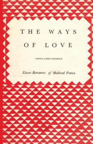 Kniha The Ways of Love: Eleven Romances of Medieval France Norma Lorre Goodrich