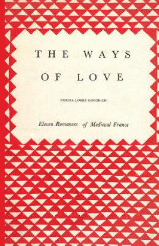 Knjiga The Ways of Love: Eleven Romances of Medieval France Norma Lorre Goodrich