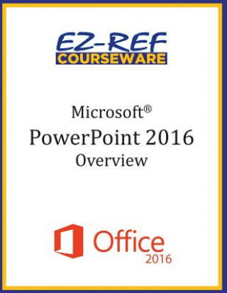 Kniha Microsoft PowerPoint 2016: Overview: Student Manual (Black & White) Ez-Ref Courseware