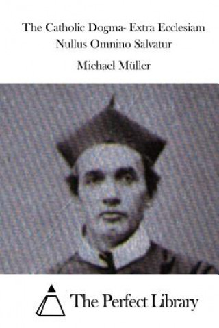 Kniha The Catholic Dogma- Extra Ecclesiam Nullus Omnino Salvatur Michael Muller