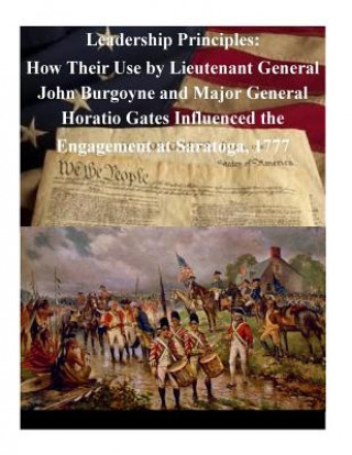 Книга Leadership Principles: How Their Use by Lieutenant General John Burgoyne and Major General Horatio Gates Influenced the Engagement at Saratog U S Army Command and General Staff Coll