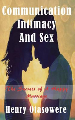 Книга Communication Intimacy and sex: The Secrets of A Happy Marriage Henry Otasowere