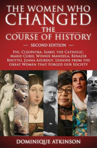 Kniha History: THE WOMEN WHO CHANGED THE COURSE OF HISTORY - 2nd EDITION: Eve, Cleopatra, Isabel the Catholic, Marie Curie, Winnie Ma Dominique Atkinson