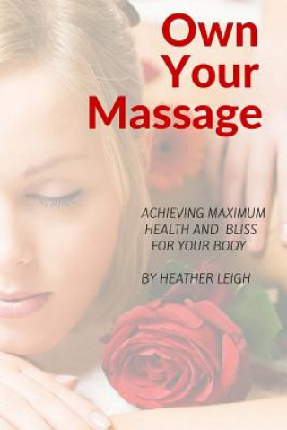 Kniha Own Your Massage: Achieving Maximum Health and Bliss For Your Body Heather Leigh