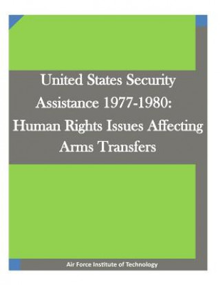 Buch United States Security Assistance 1977-1980: Human Rights Issues Affecting Arms Transfers Air Force Institute of Technology