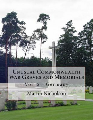 Książka Unusual Commonwealth War Graves and Memorials: Vol. 5 - Germany MR Martin P Nicholson