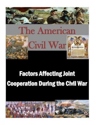 Kniha Factors Affecting Joint Cooperation During the Civil War U S Army Command and General Staff Coll