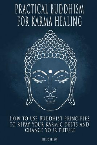 Kniha Practical Buddhism for Karma Healing: How to Use Buddhist Principles to Repay Your Karmic Debts and Change Your Future Jill Obrien