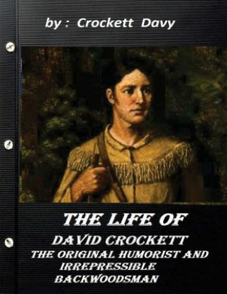 Könyv The life of David Crockett: the original humorist and irrepressible backwoodsma Crockett Davy