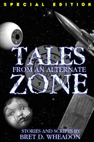 Könyv Tales From An Alternate Zone (Expanded Edition): Stories and Scripts Bret D Wheadon