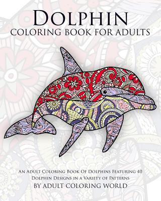 Könyv Dolphin Coloring Book For Adults: An Adult Coloring Book Of Dolphins Featuring 40 Dolphin Designs in a Variety of Patterns Adult Coloring World