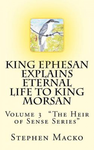 Carte King Ephesan Explains Eternal Life to King Morsan: Volume 3 "The Heir of Sense Series" MR Stephen John Macko