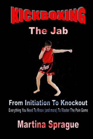 Kniha Kickboxing: The Jab: From Initiation to Knockout: Everything You Need to Know (and More) to Master the Pain Game Martina Sprague