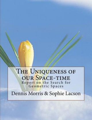 Książka The Uniqueness of our Space-time: Report on the Search for Geometric Spaces Dennis Morris