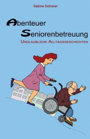 Knjiga Abenteuer Seniorenbetreuung: Unglaubliche Alltagsgeschichten Sabine Schreier