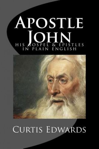 Kniha Apostle John: His Gospel & Epistles In Plain English Curtis Edwards