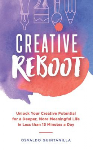 Könyv Creative Reboot: Unlock Your Creative Potential for a Deeper, More Meaningful Life in Less than 15 Minutes a Day Osvaldo Quintanilla