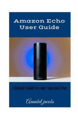 Kniha Amazon Echo User Guide: Ultimate Guide to your Amazon Echo Annabel Jacobs
