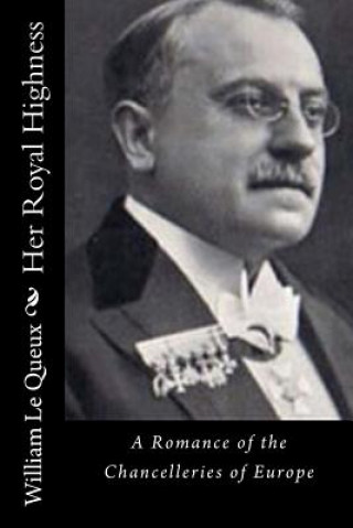 Kniha Her Royal Highness: A Romance of the Chancelleries of Europe William Le Queux