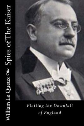 Kniha Spies of The Kaiser: Plotting the Downfall of England William Le Queux