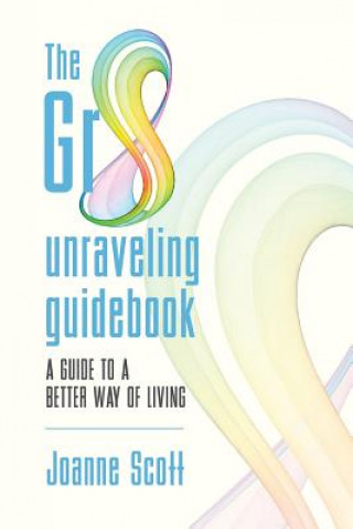 Książka The Gr8 unraveling guidebook: a guide to a better way of living Joanne Scott