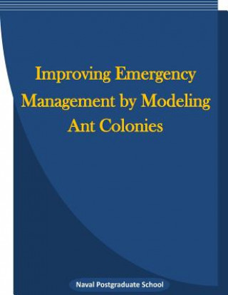 Könyv Improving emergency management by modeling ant colonies Naval Postgraduate School