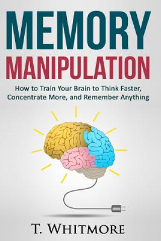 Książka Memory Manipulation: How to Train Your Brain to Think Faster, Concentrate More, and Remember Anything T  Whitmore