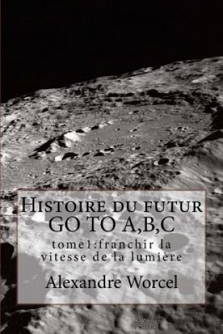 Книга Histoire du futur GO TO A, B, C: tome 1 franchir la vitesse de la lumi?re Alexandre Worcel