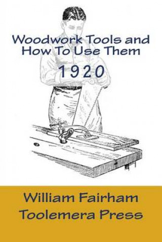 Kniha Woodwork Tools And How To Use them: The Woodworker Series - Toolemera Press William Fairham