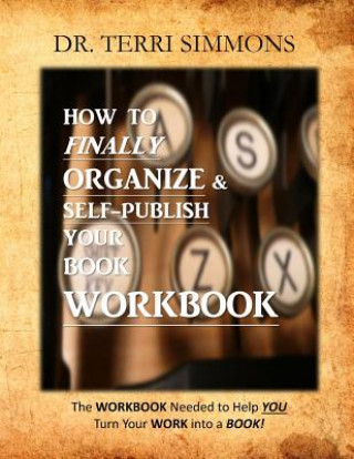 Kniha How To Finally Organize and Self Publish Your Book Workbook: The WORKBOOK needed to help you turn your WORK into a BOOK! Dr Terri Simmons