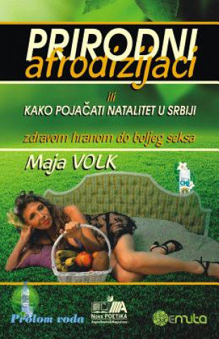 Könyv Prirodni Afrodizijaci: Ili Kako Pojacati Natalitet U Srbiji (Zdravom Hranom Do Boljeg Seksa) Maja Volk