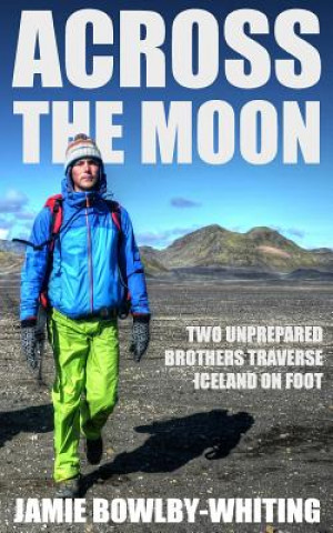 Kniha Across the Moon: Two Unprepared Brothers Traverse Iceland on Foot Jamie Bowlby-Whiting