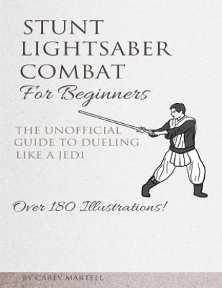 Kniha Stunt Lightsaber Combat For Beginners: The Unofficial Guide to Dueling Like a Jedi Carey Martell