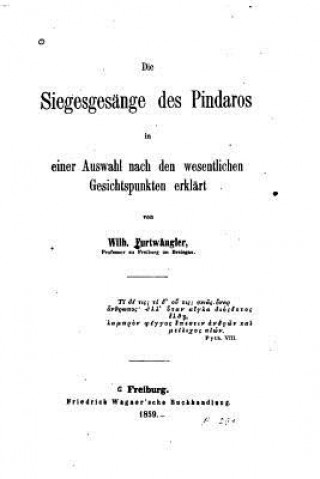 Kniha Die Siegesgesänge Des Pindaros in Einer Auswahl Nach Den Wesentlichen Gesichtspunkten Erlklärt Wilhelm Furtwangler