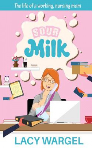 Carte Sour Milk: The life of a working, nursing mom Lacy N Wargel