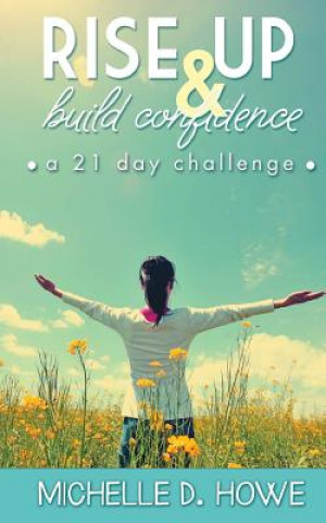 Kniha Rise Up and Build Confidence: a 21-Day Challenge Mrs Michelle D Howe