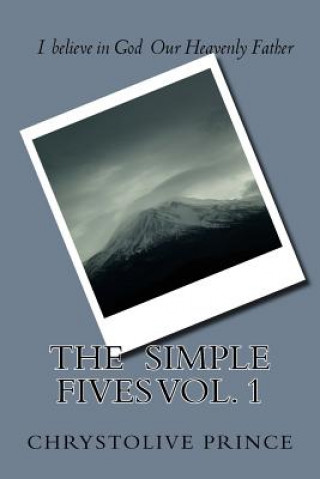 Kniha The Simple Fives Vol. 1: I Believe in God Our Heavenly Father Dr Chrystolive Prince