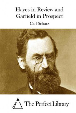Könyv Hayes in Review and Garfield in Prospect Carl Schurz