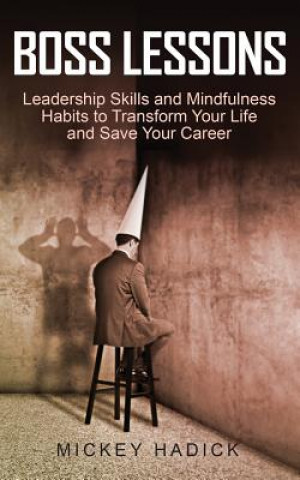 Könyv Boss Lessons: Leadership Skills and Mindfulness Habits to Transform Your Life and Save Your Career Mickey Hadick